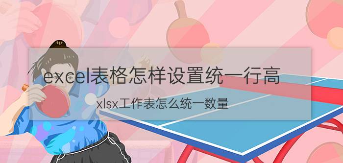 excel表格怎样设置统一行高 xlsx工作表怎么统一数量？